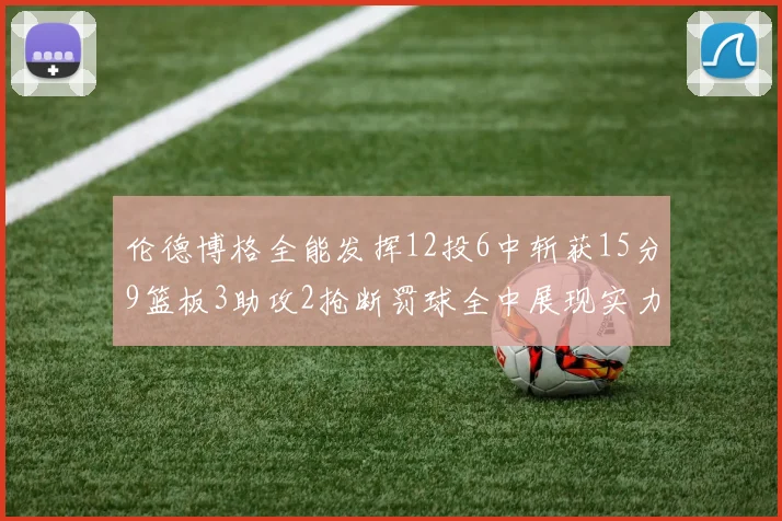 伦德博格全能发挥12投6中斩获15分9篮板3助攻2抢断罚球全中展现实力